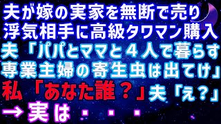 【スカッとする話】夫が内緒で嫁の実家を無断で売って浮気相手に高級タワマンを購入しようとする「パパとママも暮らす！専業主婦の寄生虫は出て行け」私「あなた誰ですか？」実は...