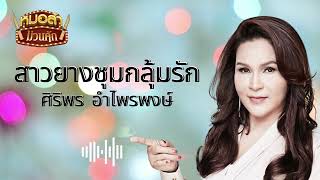 สาวยางชุมกลุ้มรัก - ศิริพร อำไพพงษ์[Official Audio]