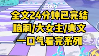 【一更到底】全文时长24分钟已完结 言情/脑洞/大女主/爽文