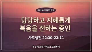 [서빙고 새벽기도회] 당당하고 지혜롭게 복음을 전하는 증인 (사도행전 22:30-23:11)│2023.08.17