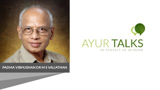 AYUR TALKS : Dr MS Valiathan