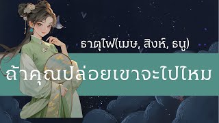 ถ้าคุณปล่อยเขาจะไปไหม ธาตุไฟ(เมษ, สิงห์, ธนู)