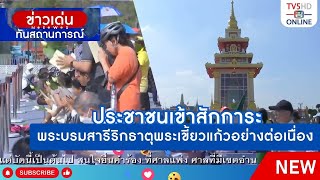 ประชาชนเข้าสักการะพระบรมสารีริกธาตุพระเขี้ยวแก้วอย่างต่อเนื่อง