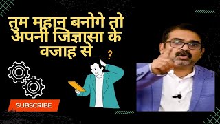 तुम महान बनोगे तो अपनी जिज्ञासा के वजाह से || Guidance For Youths || Respected Awadh ojha sir