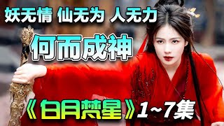 一口气看完《白月梵星》1~7集丨上古神物无念石认凡人白鹿为主，妖王敖瑞鹏为获无念石疗伤伴其左右，二人从互相利用成长到相爱