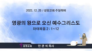 2022-12-25 성원교회 주일예배 / 영광의 왕으로 오신 예수그리스도 (마태복음 2 : 1~12)