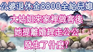 公婆退休金8800全給兒媳，大姑姐來家裡做客後，她提離婚趕走公公, 發生了什麼.  #生活經驗 #養老 #中老年生活 #為人處世 #情感故事