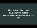 NodeJS : Get all elements with matching id in array of id