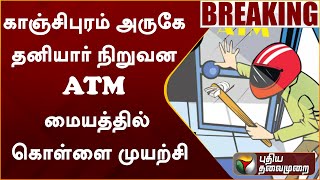 #Breaking: காஞ்சிபுரம் அருகே தனியார் நிறுவன ATM மையத்தில் கொள்ளை முயற்சி | ATM Theft | PTT