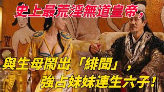 史上最荒淫無道皇帝，與生母鬧出「緋聞」，強占妹妹連生六子！[梵心]