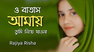 O Batas Amay Tumi Niye Jaona -ও বাতাস আমায় তুমি নিয়ে যাওনা -Rajiya Risha -New Islamic Song