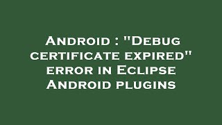 Android : "Debug certificate expired" error in Eclipse Android plugins