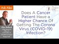 Does A Cancer Patient Have a Higher Chance Of Getting The Corona Virus COVID 19 Infection?