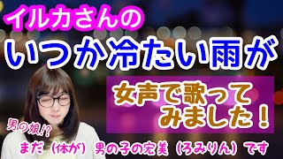 【両声類、女声】イルカさんの「いつか冷たい雨が」を低音ボイスのおじさんが女声で歌ってみた【MtF、女装】