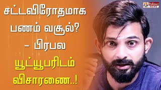 #JUSTIN || சட்டவிரோதமாக பணம் வசூல்? பிரபல யூ ட்யூபரிடம் விசாரணை..!