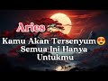 Aries 🌟 Kamu Akan Tersenyum😍 Semua Ini Hanya Untukmu