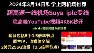 2024年3月14日科学上网机场推荐，超高速一线机场Suya，iplc专线，晚高峰YouTube视频4K8K秒开，套餐包括5个0.5倍率节点，原生IP，流媒体全解，2美元256G流量（0.5倍率节点）