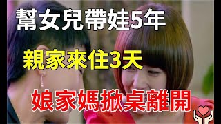 幫女兒帶娃5年，親家來住3天，娘家媽掀桌離開：我是親母不是保姆|小杨故事会