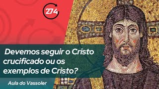 Aula com Vassoler: Devemos seguir o Cristo crucificado ou os exemplos de Cristo?