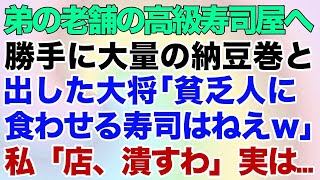 【スカッとする話】弟の老舗の高級寿司店へ。勝手に大量の納豆巻を出した大将「貧乏人に食わせる寿司はねえw」私「店、潰すわ」実は…