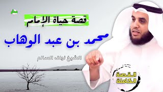 القصة الكاملة قصة حياة الإمام محمد بن عبد الوهاب الشيخ نواف السالم