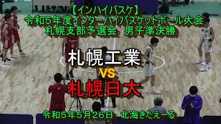 【インハイバスケ】 札幌工業　X　札幌日大　令和５年札幌支部予選会男子準決勝