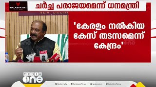 ചർച്ച പരാജയമെന്ന് ധനമന്ത്രി; 'കേരളം നൽകിയ കേസ് തടസ്സമെന്ന് കേന്ദ്രം'