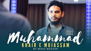 Muhammad ﷺ Khair-e-Mujassam | Maaz Weaver | 2021 | Beautiful Nasheed