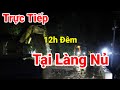 Trực Tiếp.. Tại Làng Nủ 12h Đêm Tại Nơi 12 người Vùi Lấp Chưa Tìm Thấy