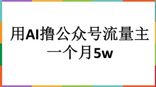 利用AI撸公众号流量主，5分钟一篇爆文最高10w+阅读，有阅读就有收益