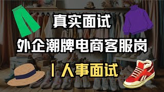 面试实录｜外企潮牌电商公司客服岗面试｜人事面试