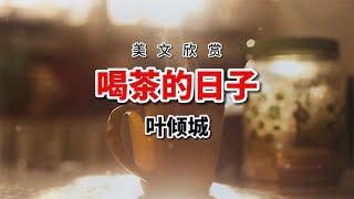 散文品读《喝茶的日子》作者叶倾城，人生如茶，你的茶是什么味道