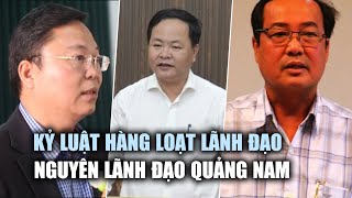 Chính phủ kỷ luật hàng loạt lãnh đạo, nguyên lãnh đạo tỉnh Quảng Nam