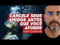 CANCELE SEUS AMIGOS ANTES QUE VOCÊ AFUNDE / IVAN SARAIVA / VÍDEO MOTIVACIONAL