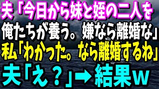 【スカッと】夫が突然義妹と姪を家に連れてきた。夫「今日から二人を俺たちが養う。衣食住全部面倒見るから」私「わかった。なら離婚するね」→夫「え？」【修羅場】