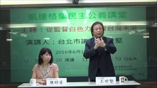 20160619 凱達格蘭基金會民主公義講堂 - 台北市議員 王世堅《從監督白色力量看台灣未來 》