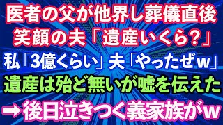 【スカッとする話】医者の父が他界し葬儀直後、夫が笑顔で「遺産いくら？」と聞いてきた。私「3億くらいかな」夫「やったぜｗ」遺産は殆ど無いが嘘を伝えた。→後日なぜか泣きついてきた義家族が…【修羅場】