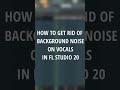 How To Get Rid Of Background Noise In FL Studio 20 #shorts