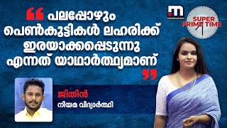 പലപ്പോഴും പെൺകുട്ടികൾ ലഹരിക്ക് ഇരയാക്കപ്പെടുന്നു എന്നത് യാഥാർത്ഥ്യമാണ്: ജിതിൻ| Mathrubhumi News