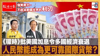 《環時》批美國加息令多國經濟衰退，人民幣能成為更可靠國際貨幣？｜D100新聞天地｜李錦洪、梁家權