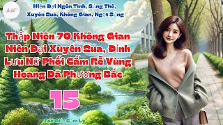 Tập 15: Thập Niên 70 Không Gian Niên Đại Xuyên Qua, Đỉnh Lưu Nữ Phối Cắm Rễ Vùng Hoang Dã Phương Bắc