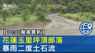 【10:00颱風最新】花蓮玉里坪頂部落 暴雨二度土石流｜TVBS新聞 @internationalNewsplus