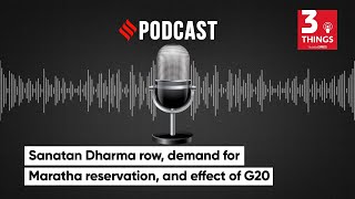 Sanatan Dharma Row, Demand For Maratha Reservation, and Effect Of G20 Summit 2023 | 3 Things Podcast