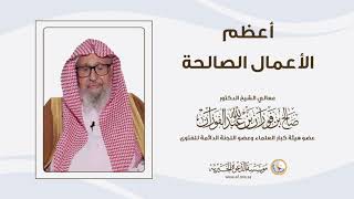 أعظم الاعمال الصالحة | العلامة الشيخ صالح الفوزان