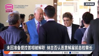 未因准备提控首相被解职 纳吉否认恶意解雇前总检察长【2025.01.21 八度空间华语新闻】