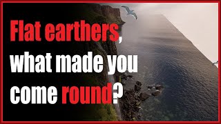 Flat earthers what made you change your mind?
