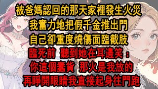 被爸媽認回的那天，家裡發生火災，我奮力地把假千金推出門，自己卻重度燒傷面臨截肢，臨死前，聽到她在耳邊笑：你個蠢貨！ 那火是我放的！ 再睜眼我直接起身往門跑，這一世該你六級燒傷加截肢了！