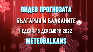 Времето в неделя: видео прогнозата на MeteoBalkans - България и Балканите за 18 декември 2022