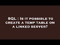 SQL : Is it possible to create a temp table on a linked server?