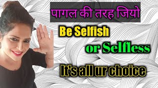 पागल की तरह जियो | स्वार्थी या निस्वार्थ | Be Selfish or Selfless for your own life